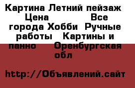 Картина Летний пейзаж › Цена ­ 25 420 - Все города Хобби. Ручные работы » Картины и панно   . Оренбургская обл.